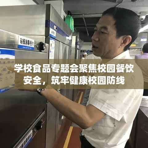 学校食品专题会聚焦校园餐饮安全,筑牢健康校园防线