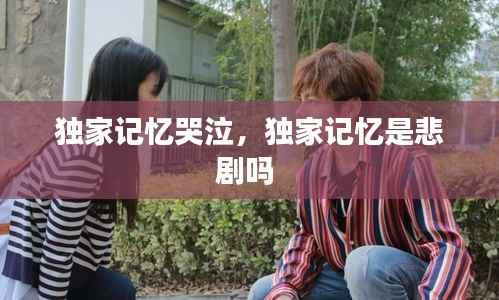 独家记忆哭泣,独家记忆是悲剧吗