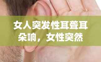 女人突发性耳聋耳朵响,女性突然耳鸣什么原因
