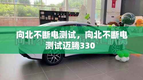 向北不断电测试,向北不断电测试迈腾330