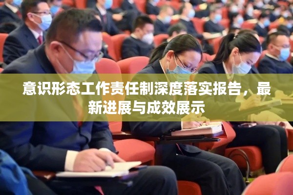 意识形态工作责任制深度落实报告，最新进展与成效展示