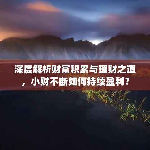 深度解析财富积累与理财之道，小财不断如何持续盈利？