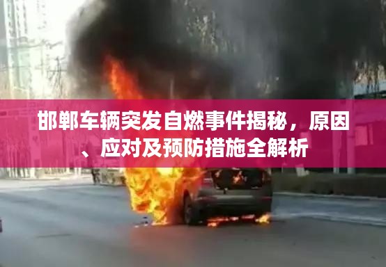 邯郸车辆突发自燃事件揭秘,原因、应对及预防措施全解析