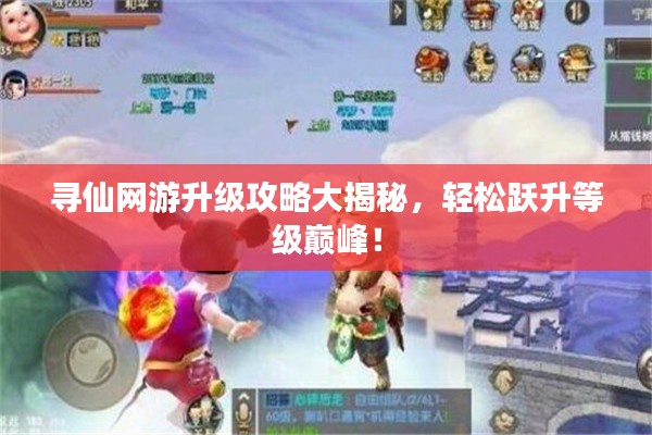 寻仙网游升级攻略大揭秘,轻松跃升等级巅峰!
