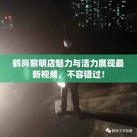 鹤岗黎明店魅力与活力展现最新视频，不容错过！