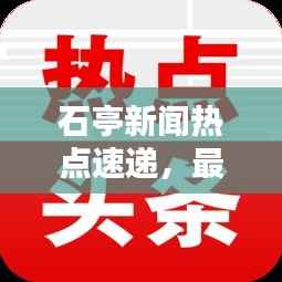 石亭新闻热点速递,最新头条报道汇总