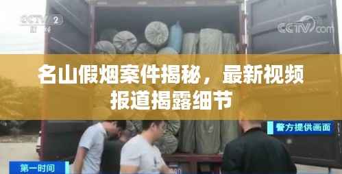 名山假烟案件揭秘,最新视频报道揭露细节