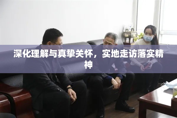 深化理解与真挚关怀，实地走访落实精神
