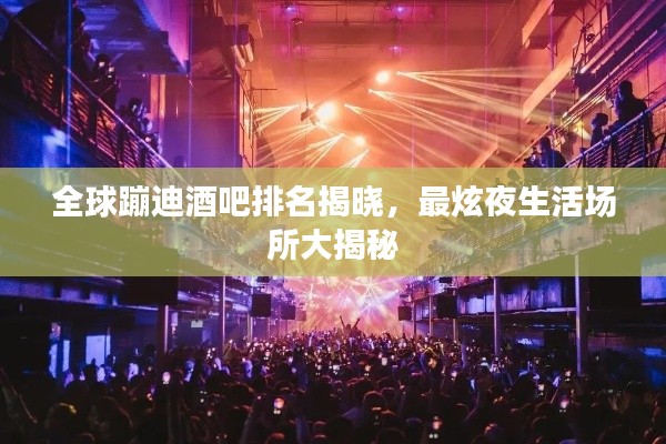 全球蹦迪酒吧排名揭晓,最炫夜生活场所大揭秘