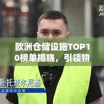 欧洲仓储设施TOP10榜单揭晓,引领物流新时代的标杆企业