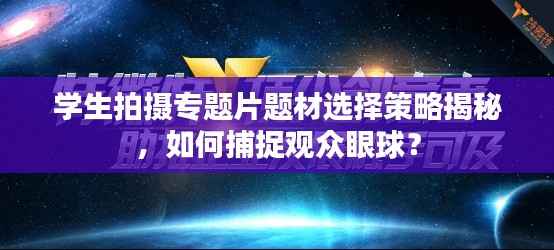 学生拍摄专题片题材选择策略揭秘,如何捕捉观众眼球?